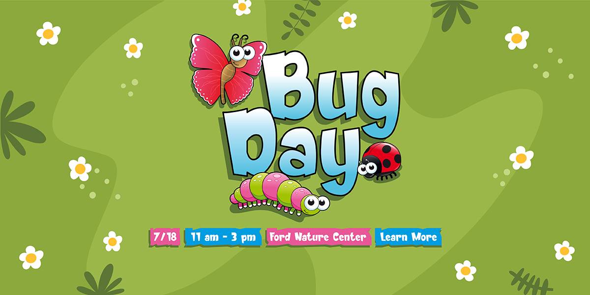Bug Day Promo Slider. Join Us for Bug Day at Ford Nature Center on July 18, 2026 from 11 am - 3 pm. Click to learn more.